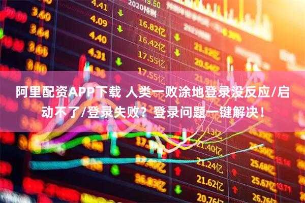 阿里配资APP下载 人类一败涂地登录没反应/启动不了/登录失败？登录问题一键解决！
