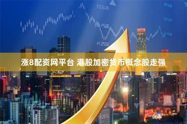 涨8配资网平台 港股加密货币概念股走强