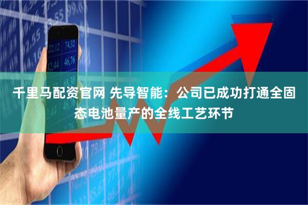 千里马配资官网 先导智能：公司已成功打通全固态电池量产的全线工艺环节