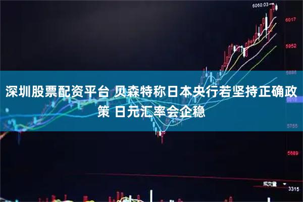 深圳股票配资平台 贝森特称日本央行若坚持正确政策 日元汇率会企稳
