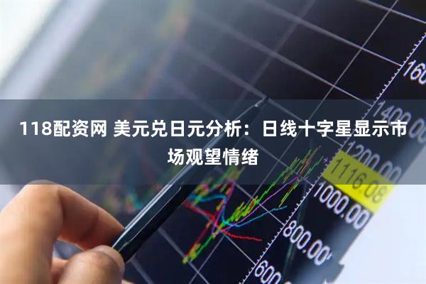 118配资网 美元兑日元分析：日线十字星显示市场观望情绪