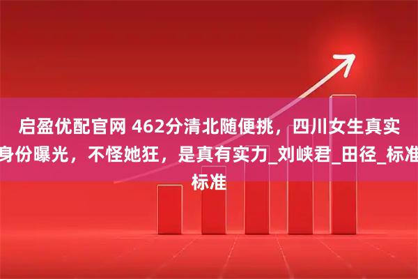 启盈优配官网 462分清北随便挑，四川女生真实身份曝光，不怪她狂，是真有实力_刘峡君_田径_标准