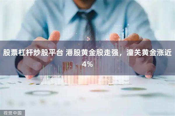 股票杠杆炒股平台 港股黄金股走强，潼关黄金涨近4%