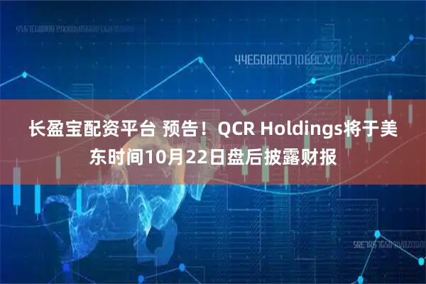 长盈宝配资平台 预告！QCR Holdings将于美东时间10月22日盘后披露财报