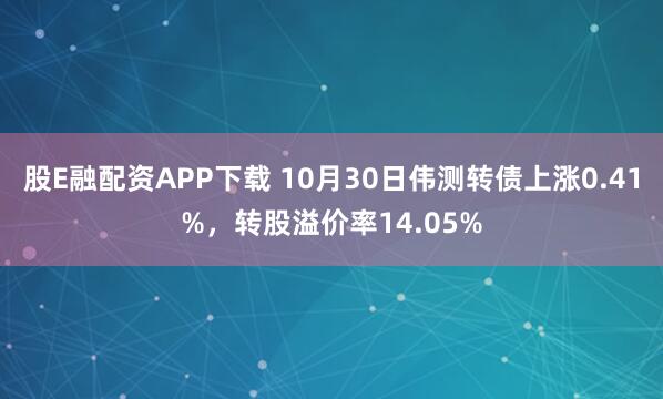 股E融配资APP下载 10月30日伟测转债上涨0.41%，转股溢价率14.05%