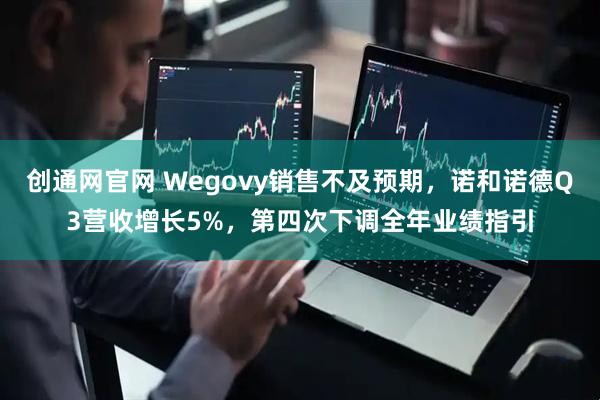创通网官网 Wegovy销售不及预期，诺和诺德Q3营收增长5%，第四次下调全年业绩指引