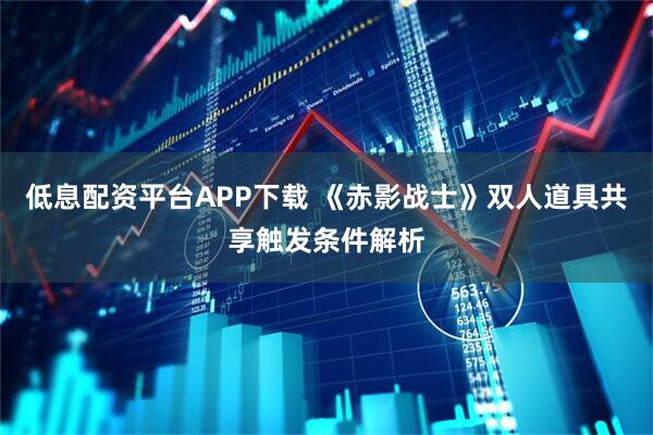 低息配资平台APP下载 《赤影战士》双人道具共享触发条件解析