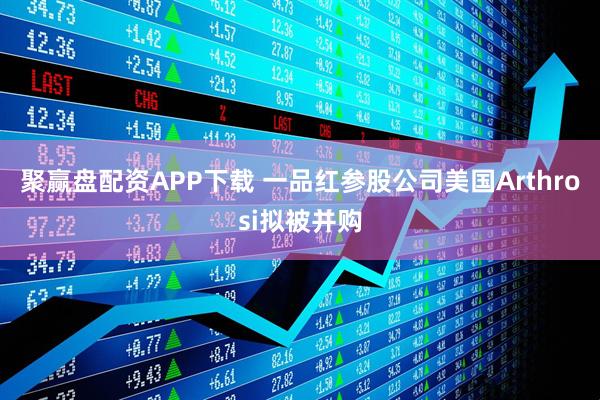 聚赢盘配资APP下载 一品红参股公司美国Arthrosi拟被并购