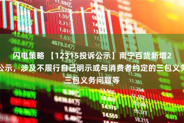 闪电策略 【12315投诉公示】南宁百货新增2件投诉公示，涉及不履行自己明示或与消费者约定的三包义务问题等