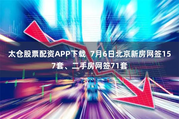 太仓股票配资APP下载  7月6日北京新房网签157套、二手房网签71套