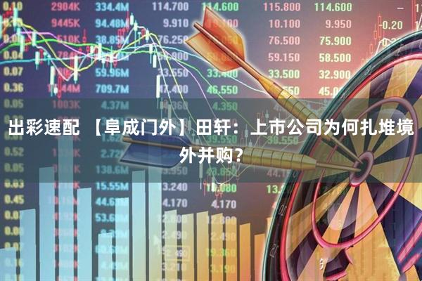 出彩速配 【阜成门外】田轩：上市公司为何扎堆境外并购？