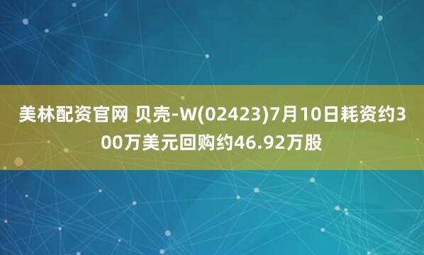 美林配资官网 贝壳-W(02423)7月10日耗资约300万美元回购约46.92万股