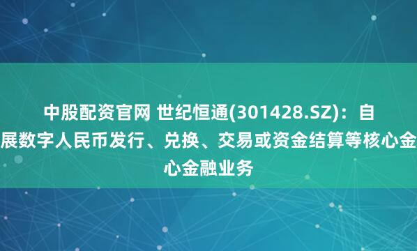 中股配资官网 世纪恒通(301428.SZ)：自身不开展数字人民币发行、兑换、交易或资金结算等核心金融业务