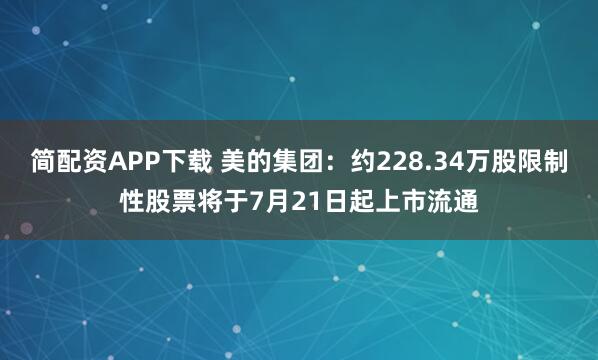 简配资APP下载 美的集团：约228.34万股限制性股票将于7月21日起上市流通